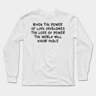 When the power of love overcomes the love of power the world will know peace Long Sleeve T-Shirt